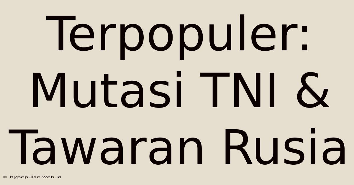 Terpopuler: Mutasi TNI & Tawaran Rusia