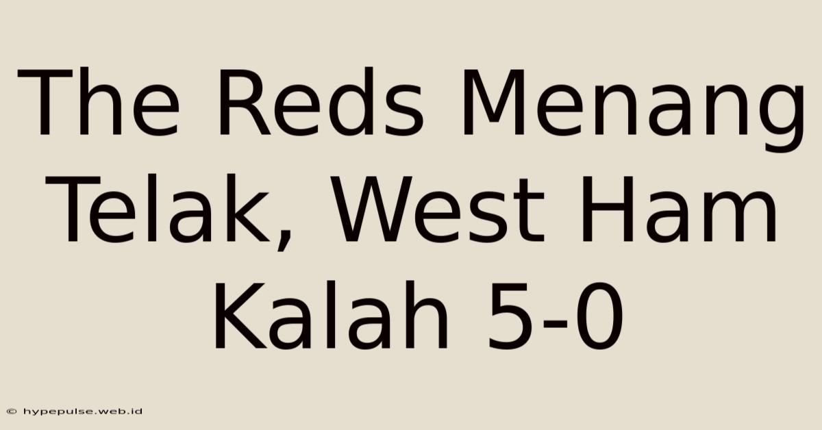 The Reds Menang Telak, West Ham Kalah 5-0