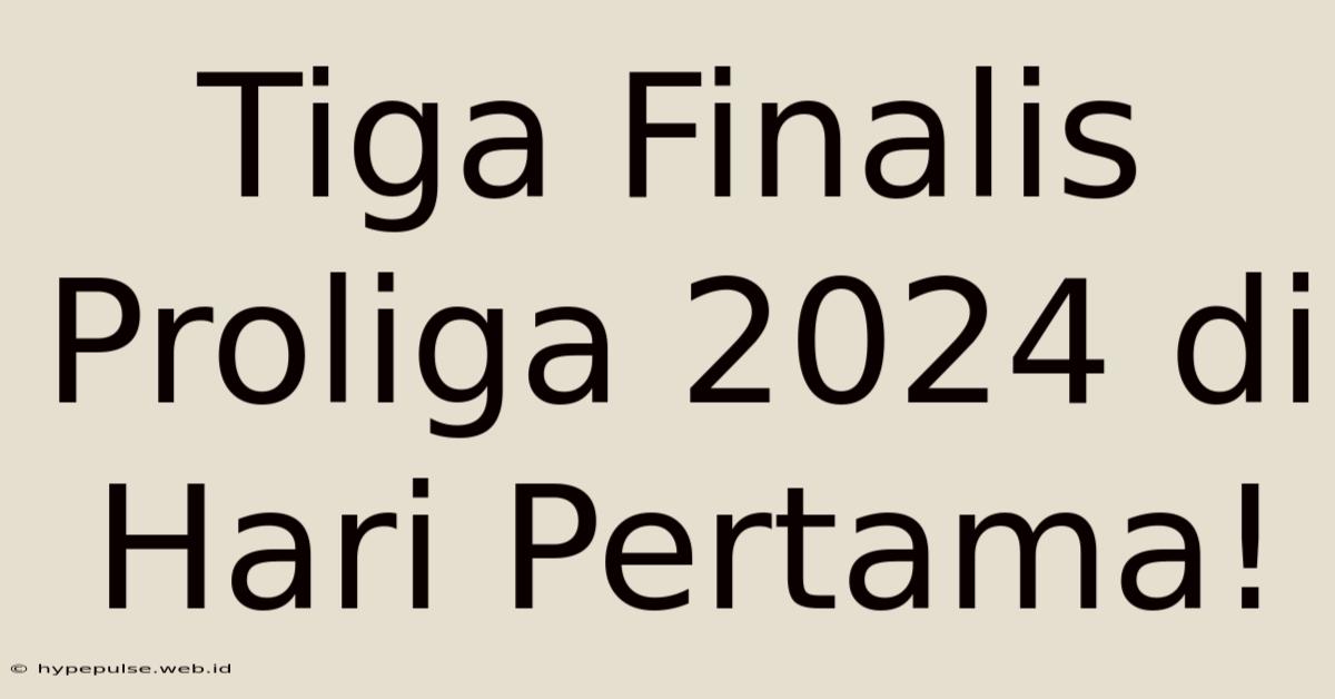 Tiga Finalis Proliga 2024 Di Hari Pertama!