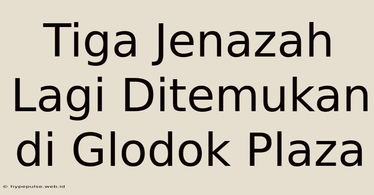 Tiga Jenazah Lagi Ditemukan Di Glodok Plaza