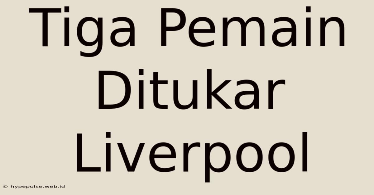 Tiga Pemain Ditukar Liverpool