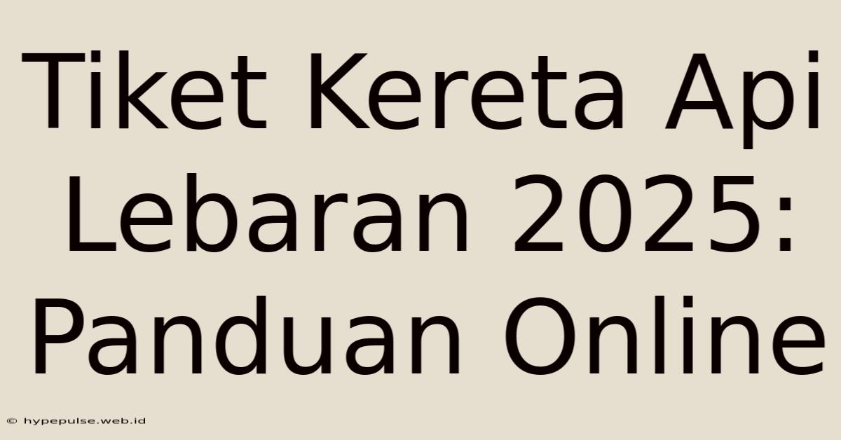 Tiket Kereta Api Lebaran 2025: Panduan Online