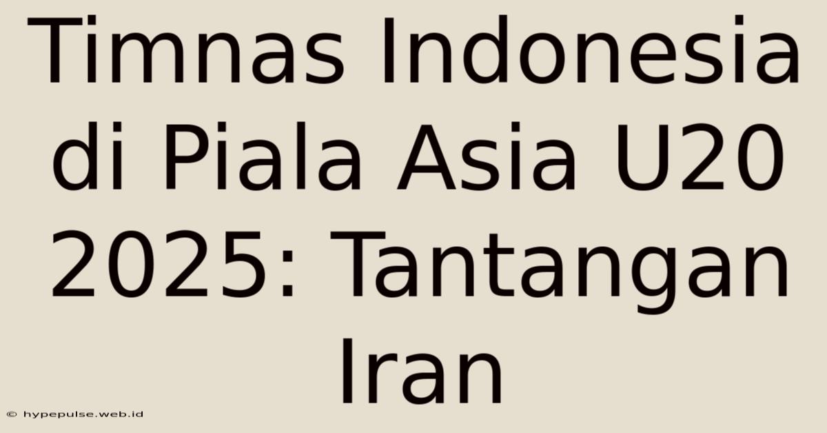 Timnas Indonesia Di Piala Asia U20 2025: Tantangan Iran