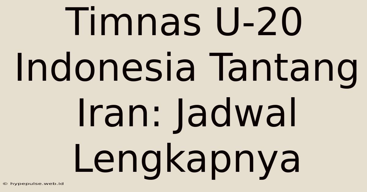 Timnas U-20 Indonesia Tantang Iran: Jadwal Lengkapnya