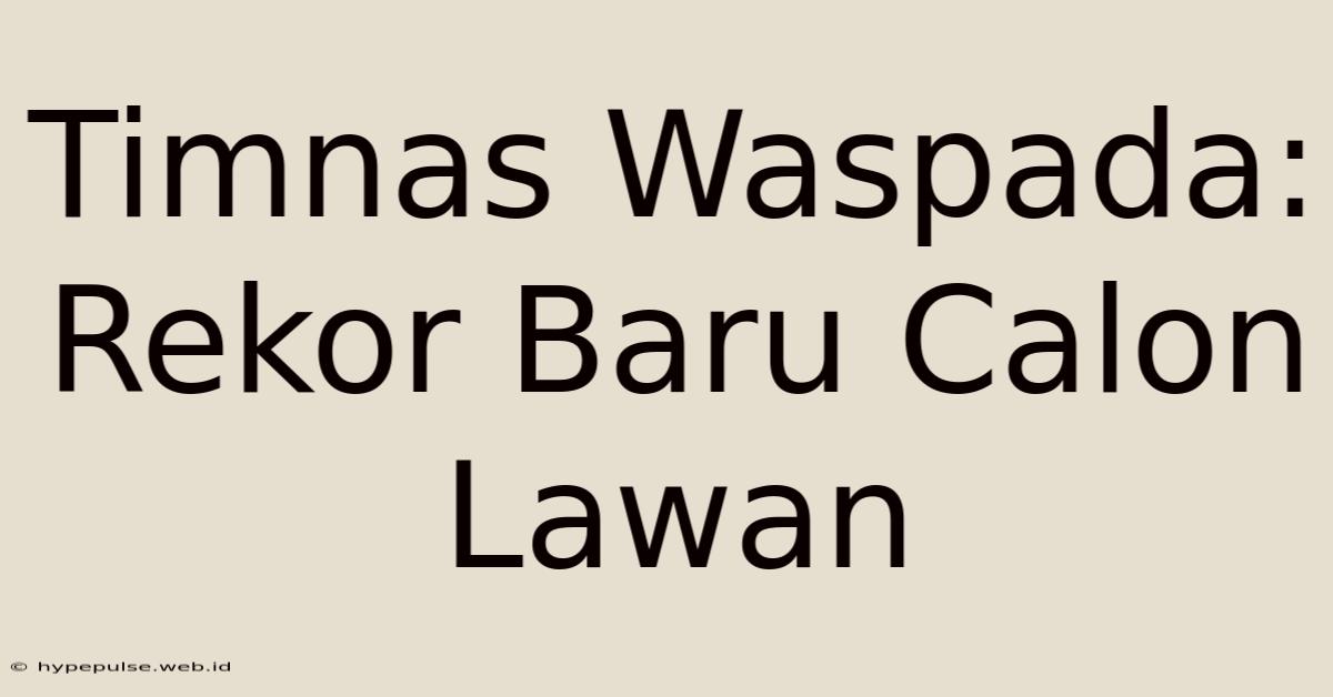 Timnas Waspada: Rekor Baru Calon Lawan