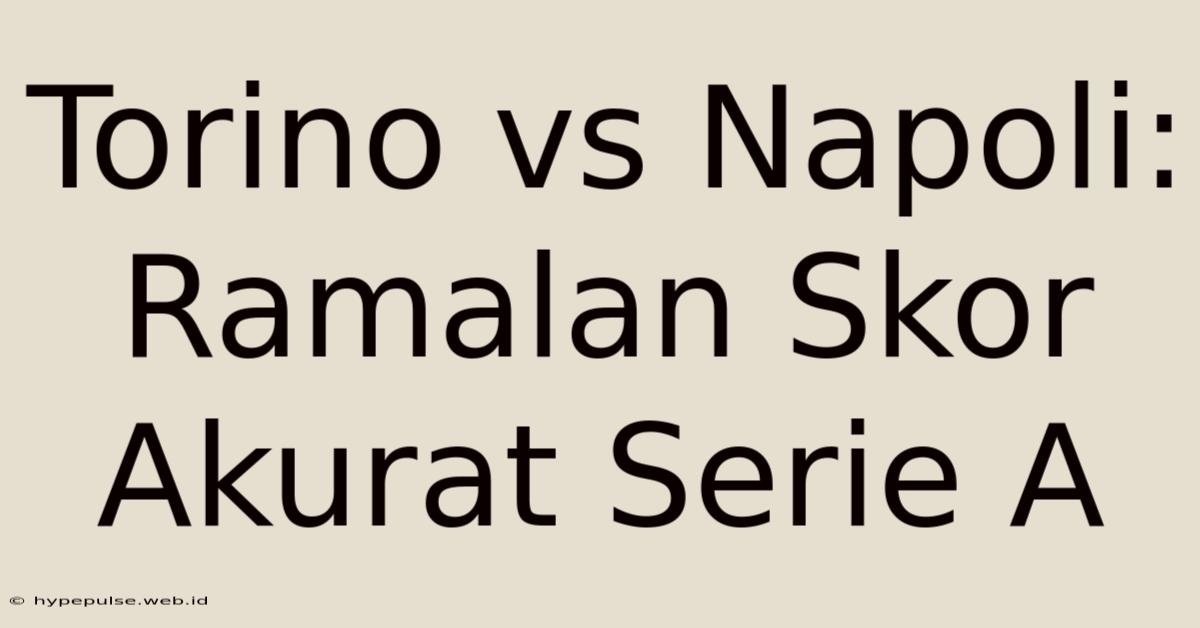 Torino Vs Napoli: Ramalan Skor Akurat Serie A