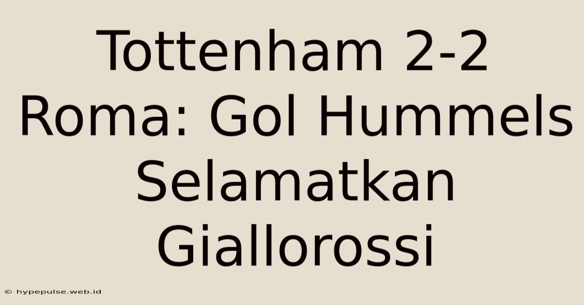 Tottenham 2-2 Roma: Gol Hummels Selamatkan Giallorossi