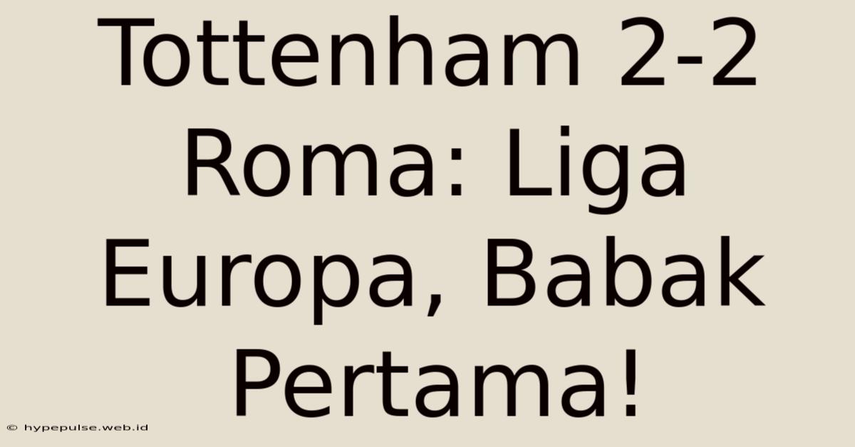 Tottenham 2-2 Roma: Liga Europa, Babak Pertama!