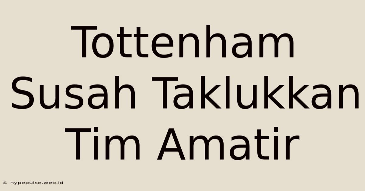 Tottenham Susah Taklukkan Tim Amatir