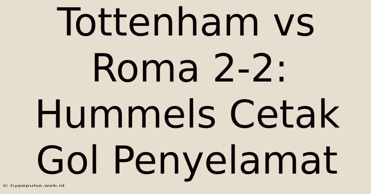 Tottenham Vs Roma 2-2: Hummels Cetak Gol Penyelamat