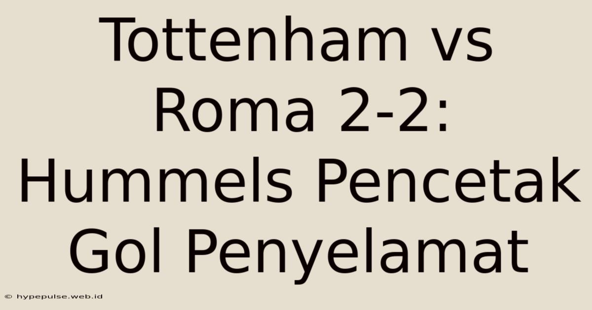 Tottenham Vs Roma 2-2: Hummels Pencetak Gol Penyelamat