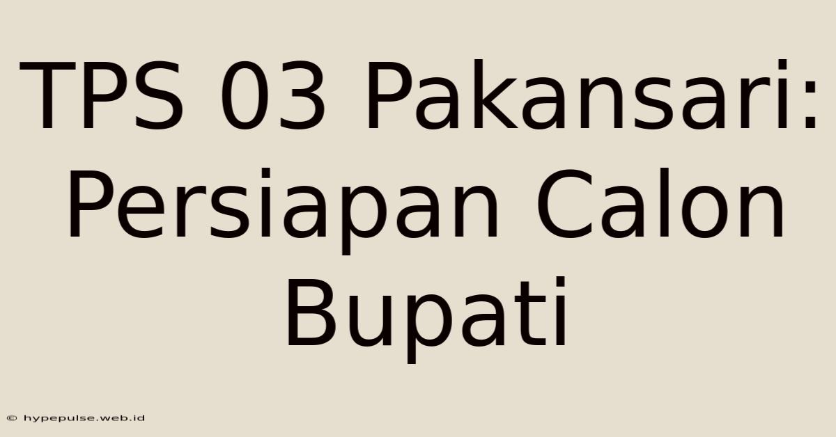 TPS 03 Pakansari: Persiapan Calon Bupati