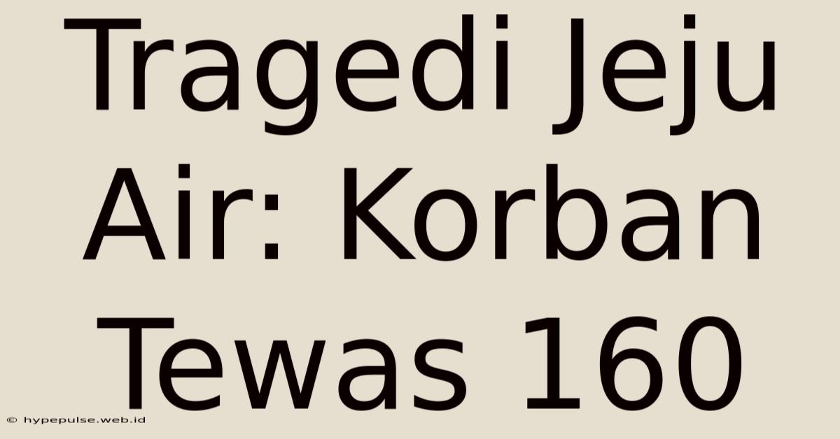 Tragedi Jeju Air: Korban Tewas 160