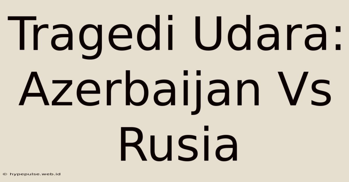 Tragedi Udara: Azerbaijan Vs Rusia