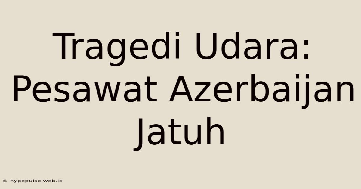 Tragedi Udara: Pesawat Azerbaijan Jatuh