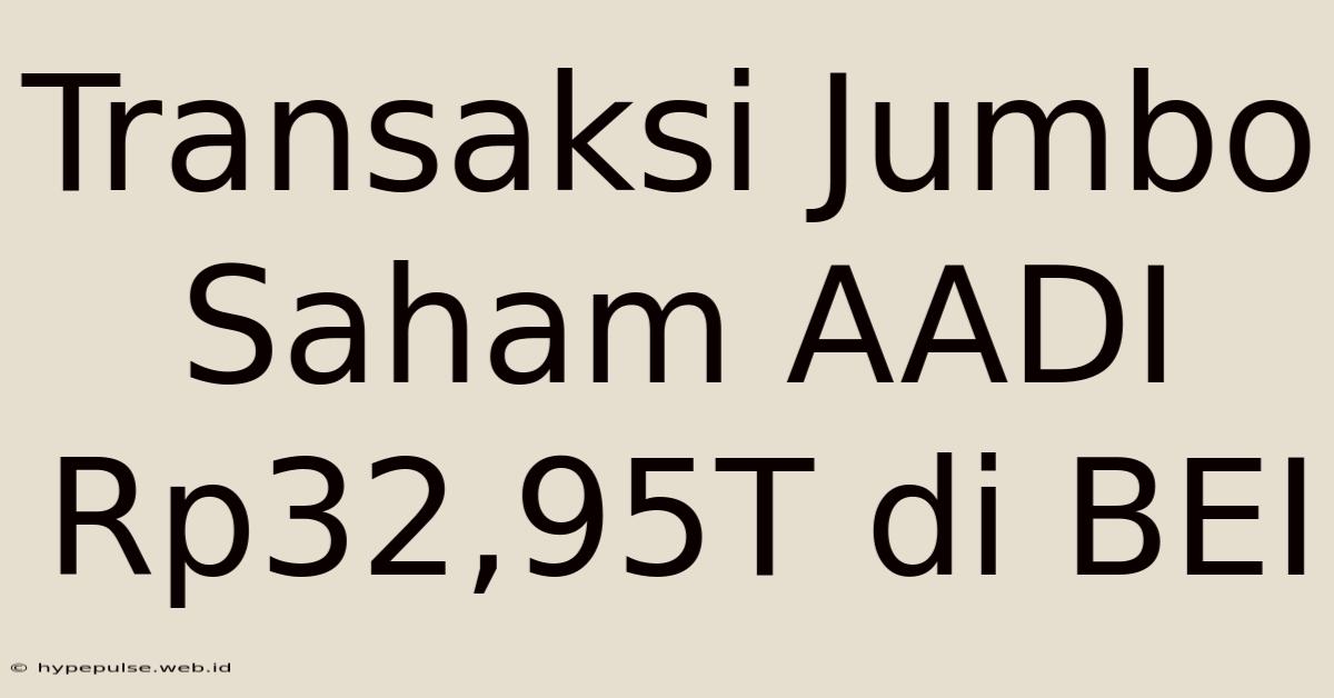 Transaksi Jumbo Saham AADI Rp32,95T Di BEI