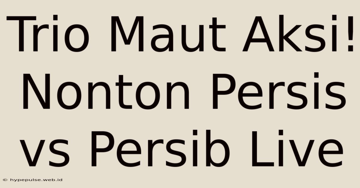 Trio Maut Aksi! Nonton Persis Vs Persib Live