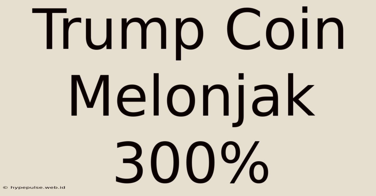 Trump Coin Melonjak 300%