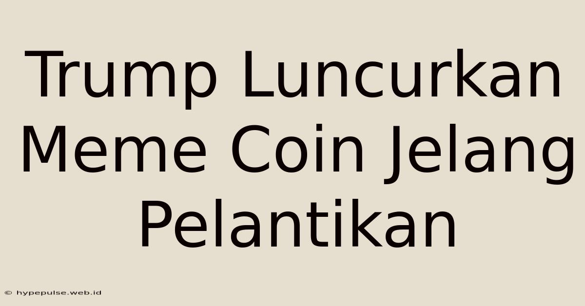 Trump Luncurkan Meme Coin Jelang Pelantikan