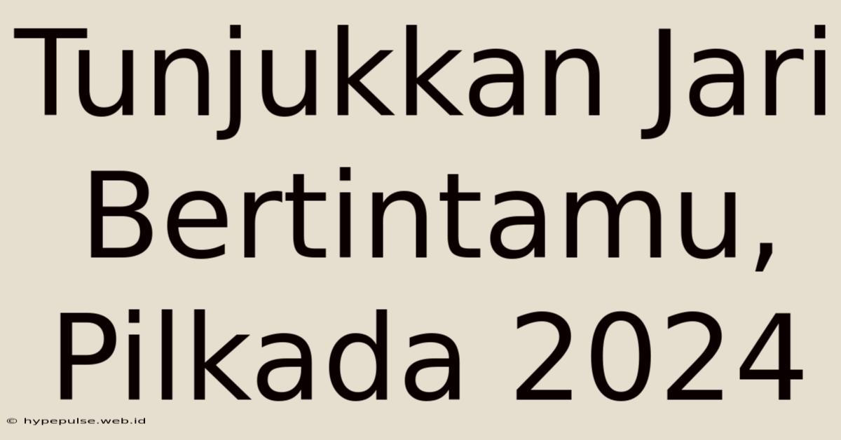 Tunjukkan Jari Bertintamu, Pilkada 2024