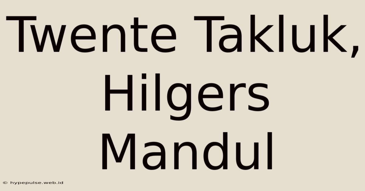 Twente Takluk, Hilgers Mandul