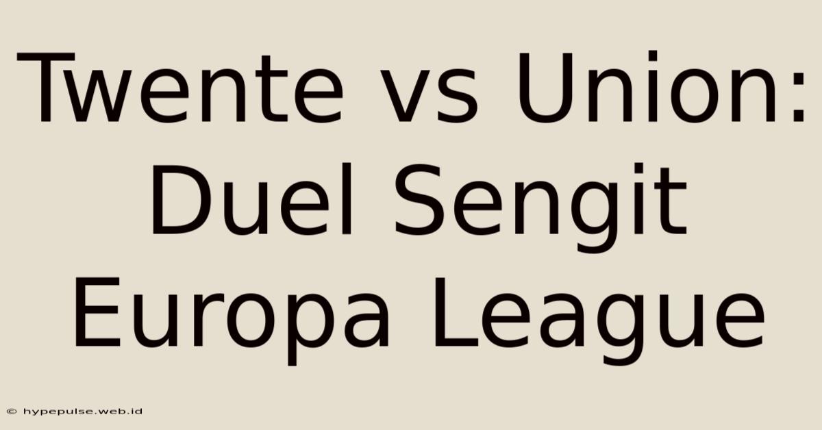 Twente Vs Union: Duel Sengit Europa League