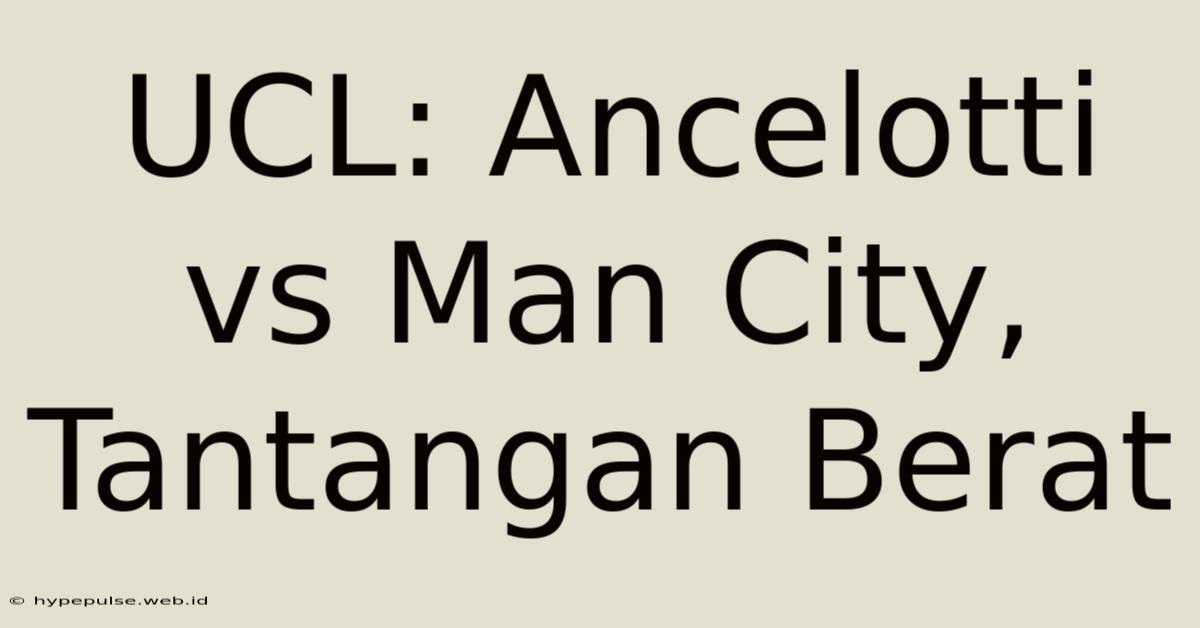 UCL: Ancelotti Vs Man City, Tantangan Berat