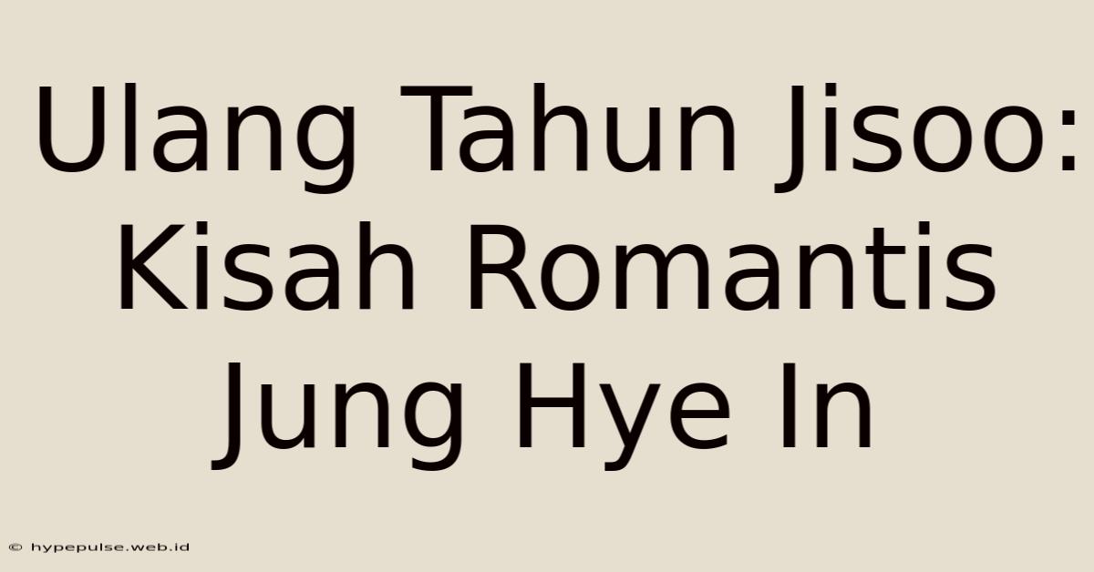 Ulang Tahun Jisoo: Kisah Romantis Jung Hye In