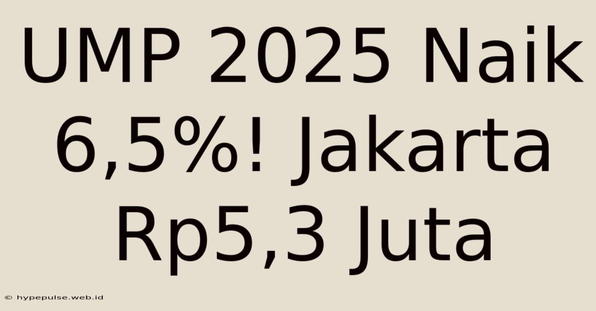 UMP 2025 Naik 6,5%! Jakarta Rp5,3 Juta