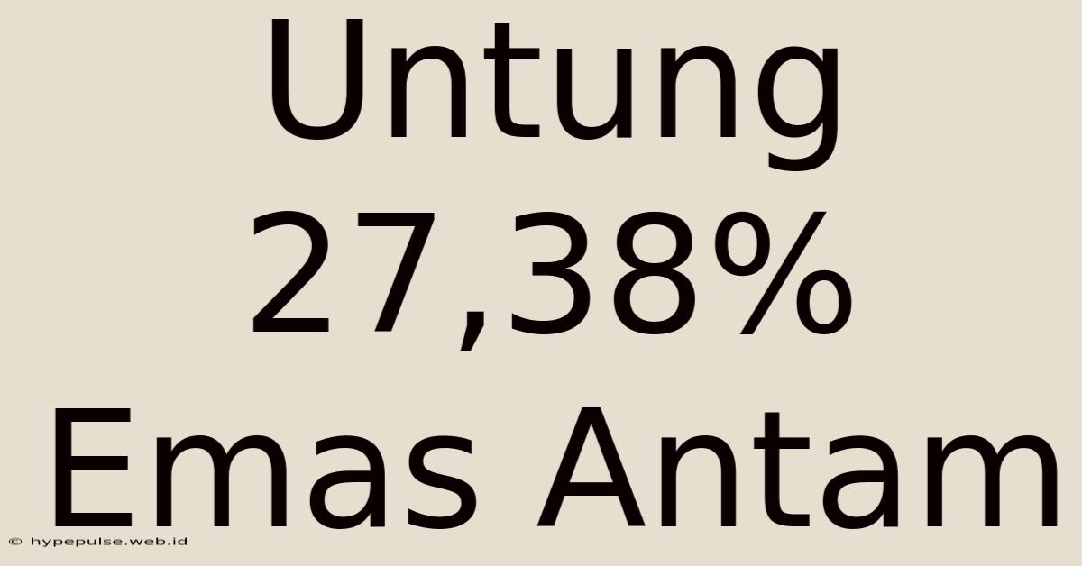 Untung 27,38% Emas Antam