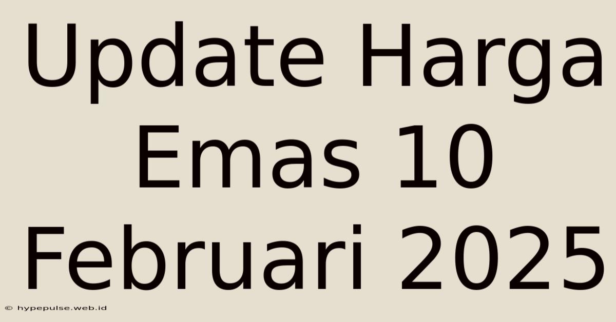 Update Harga Emas 10 Februari 2025