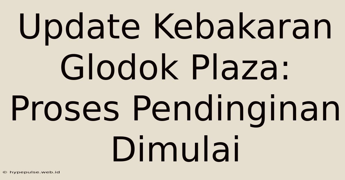 Update Kebakaran Glodok Plaza: Proses Pendinginan Dimulai