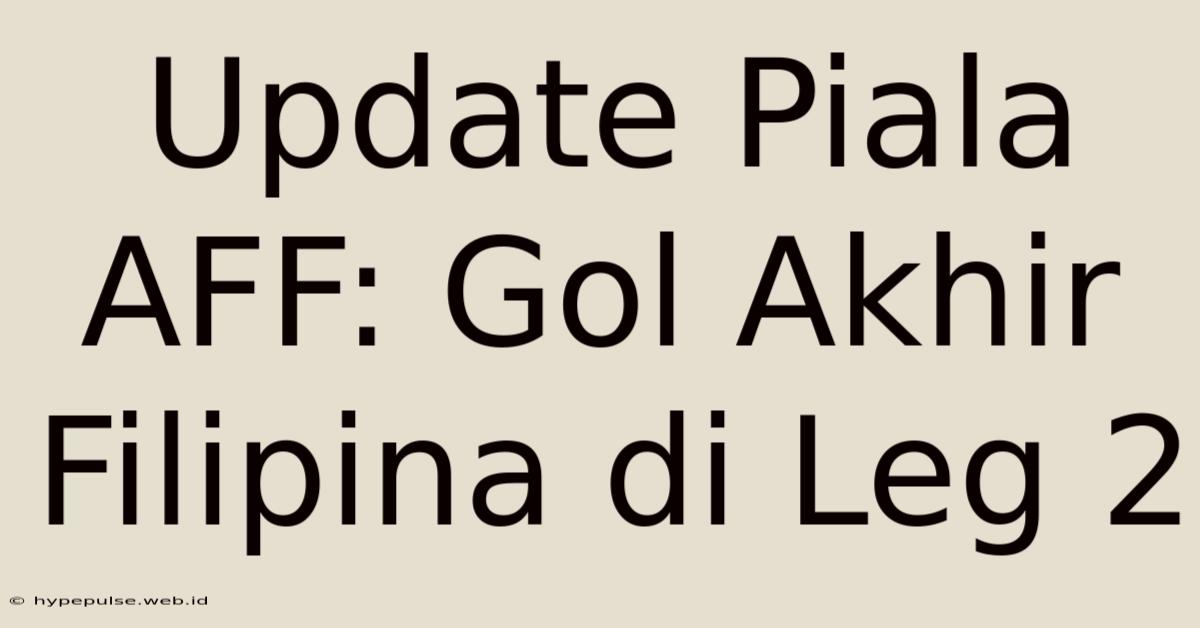 Update Piala AFF: Gol Akhir Filipina Di Leg 2