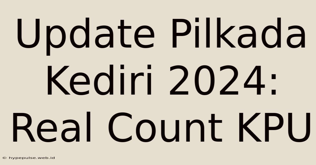 Update Pilkada Kediri 2024: Real Count KPU