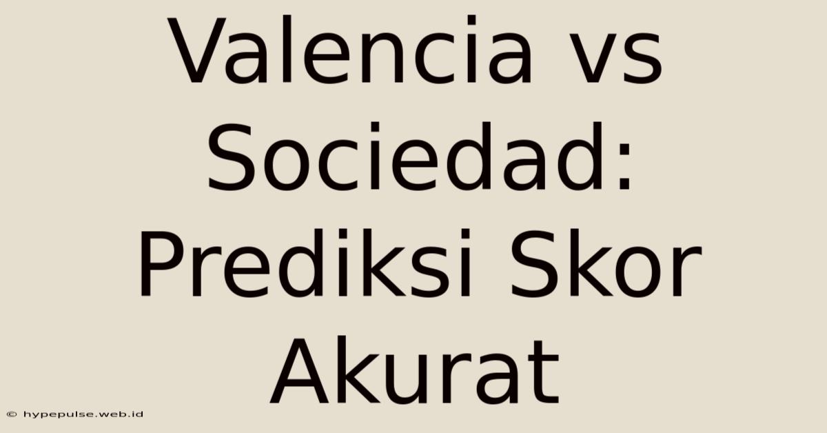 Valencia Vs Sociedad: Prediksi Skor Akurat