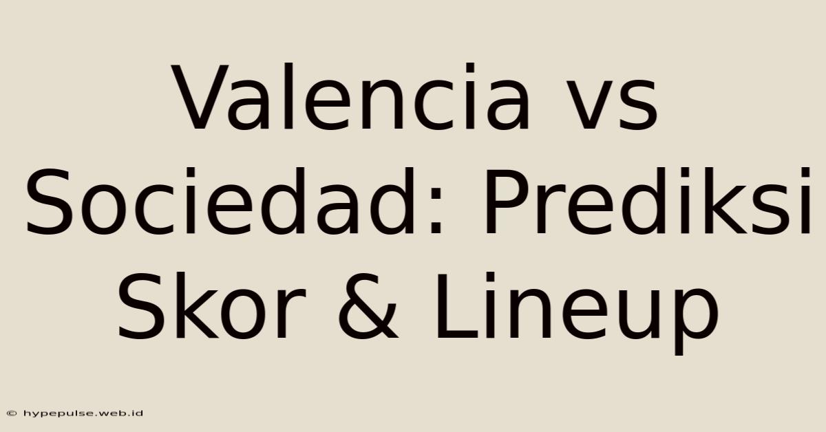 Valencia Vs Sociedad: Prediksi Skor & Lineup