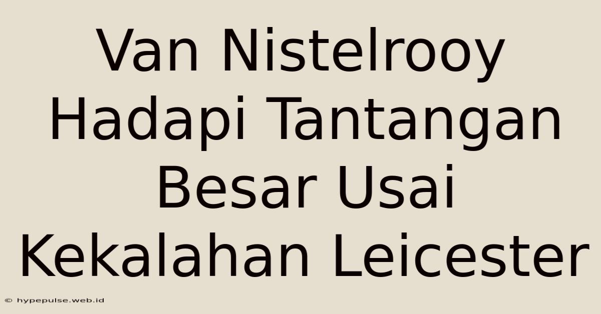 Van Nistelrooy Hadapi Tantangan Besar Usai Kekalahan Leicester