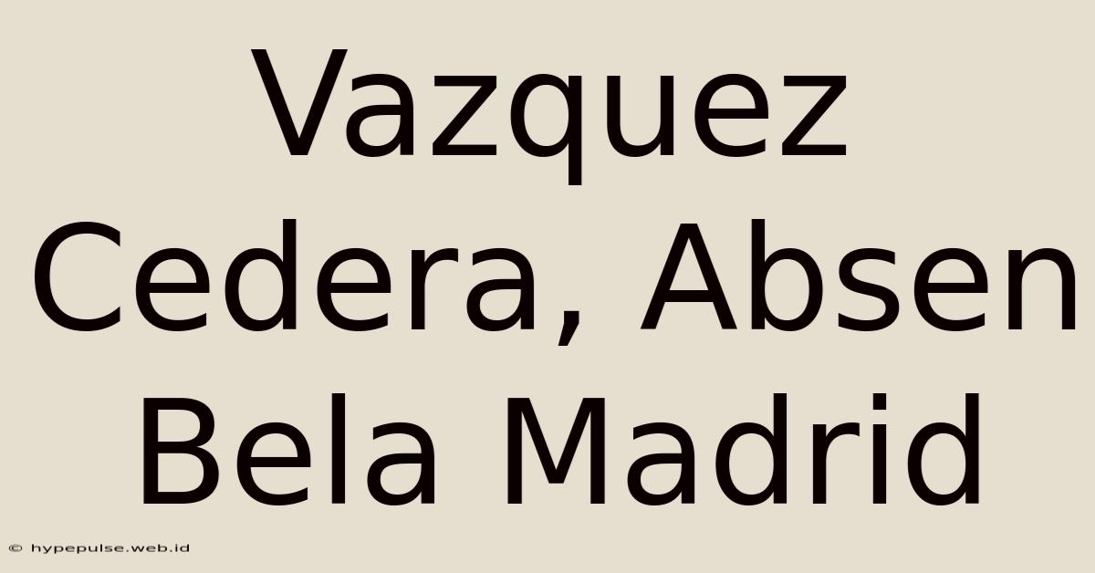 Vazquez Cedera, Absen Bela Madrid