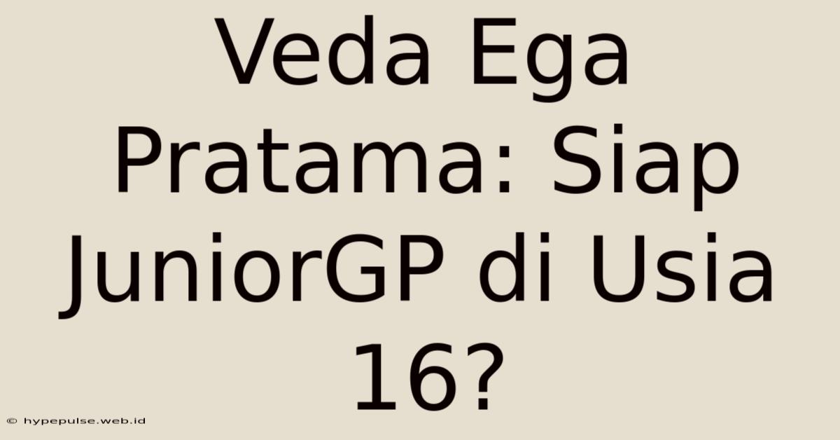 Veda Ega Pratama: Siap JuniorGP Di Usia 16?