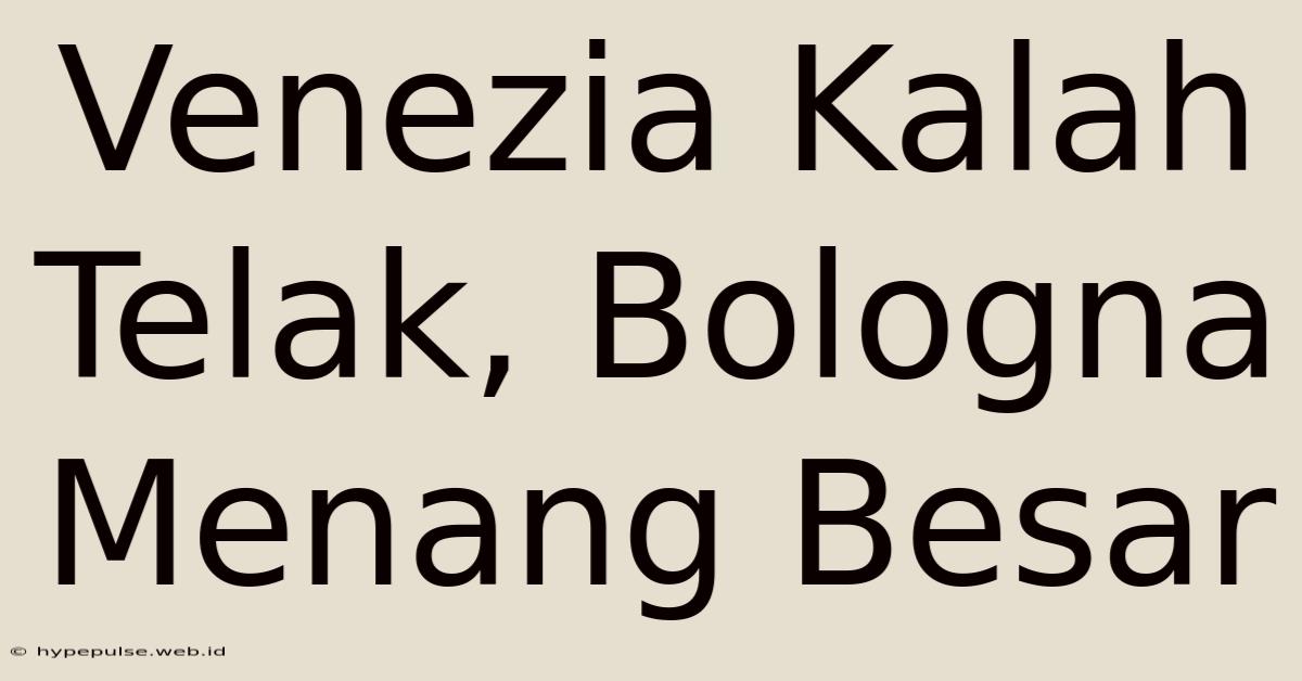 Venezia Kalah Telak, Bologna Menang Besar