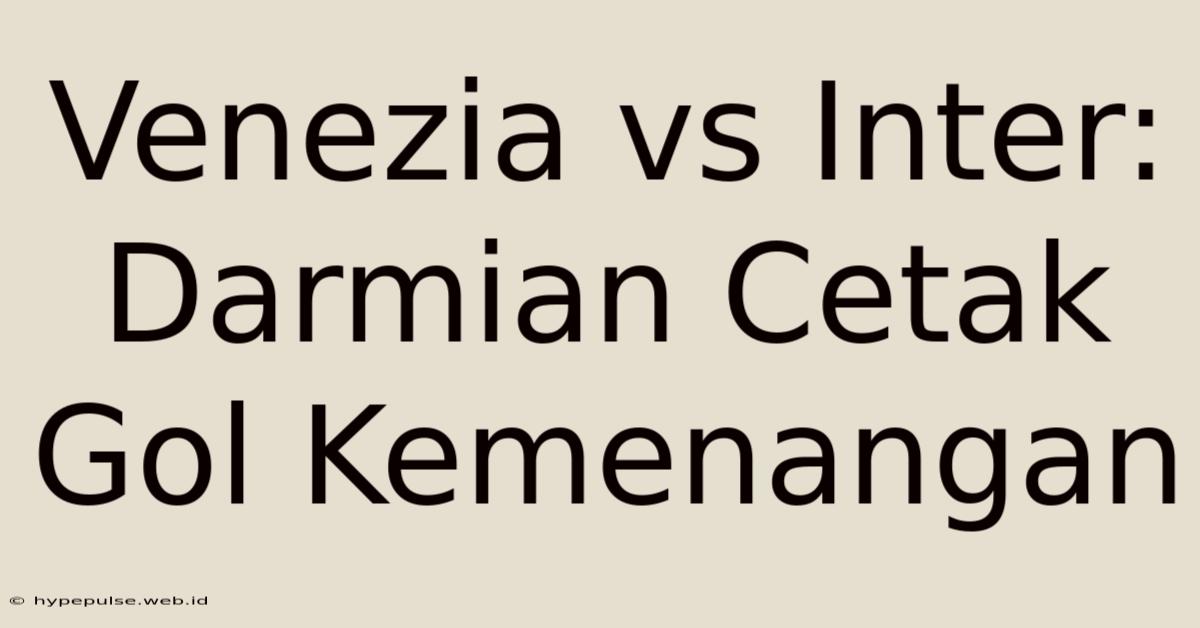 Venezia Vs Inter: Darmian Cetak Gol Kemenangan