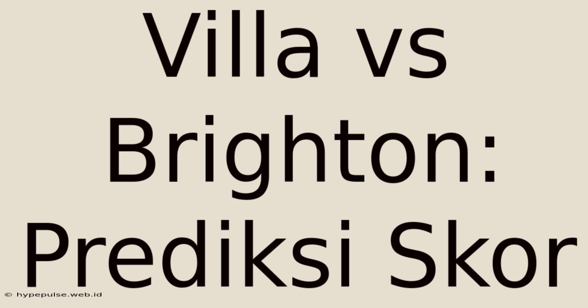 Villa Vs Brighton: Prediksi Skor