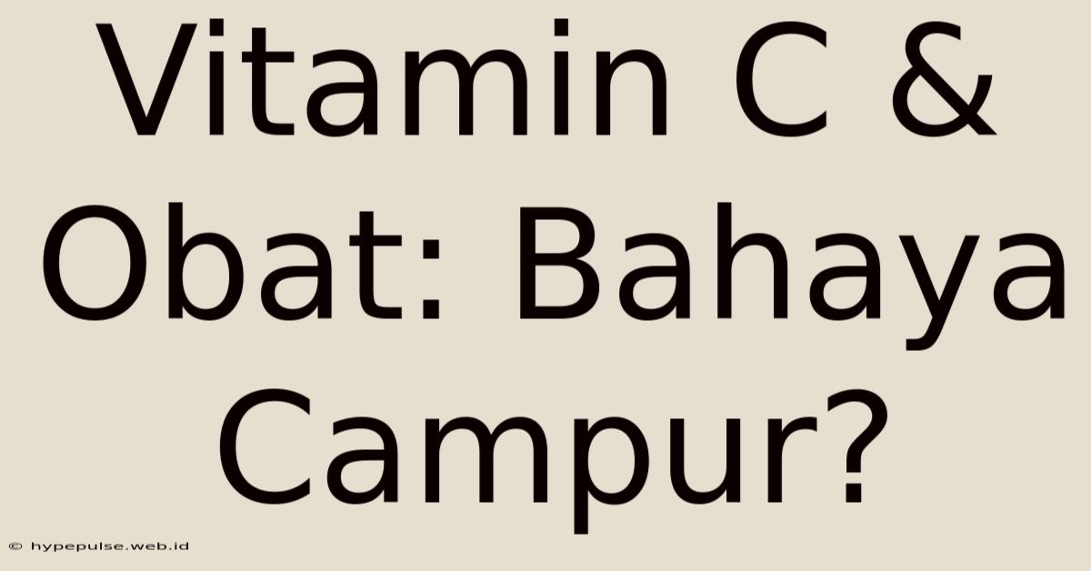 Vitamin C & Obat: Bahaya Campur?