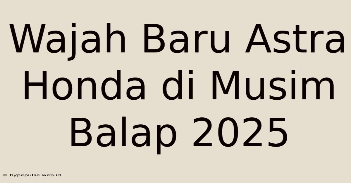 Wajah Baru Astra Honda Di Musim Balap 2025