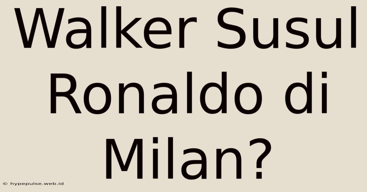 Walker Susul Ronaldo Di Milan?