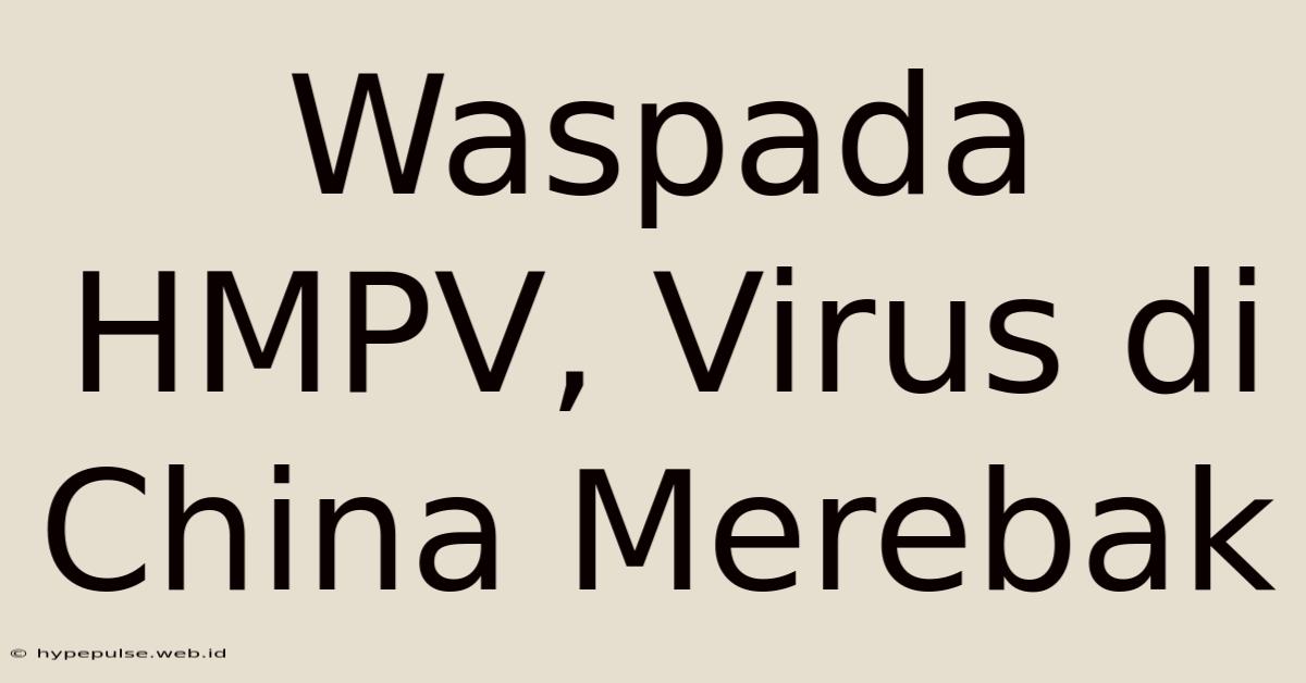 Waspada HMPV, Virus Di China Merebak