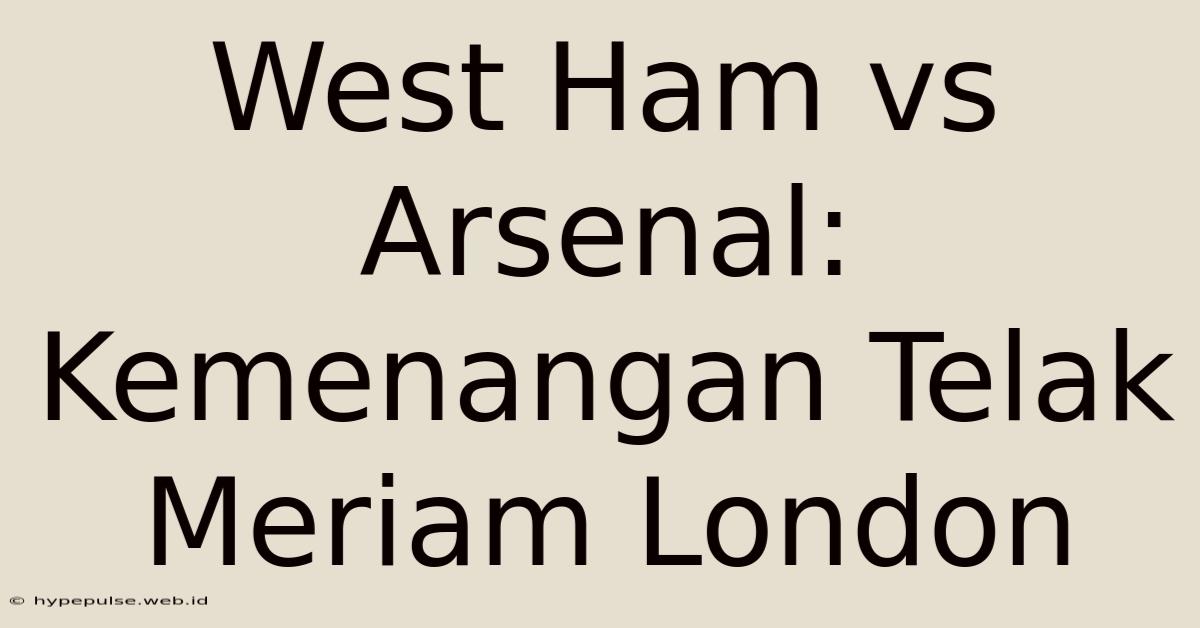 West Ham Vs Arsenal: Kemenangan Telak Meriam London