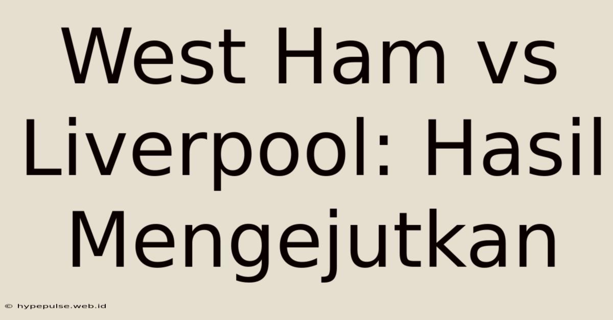 West Ham Vs Liverpool: Hasil Mengejutkan