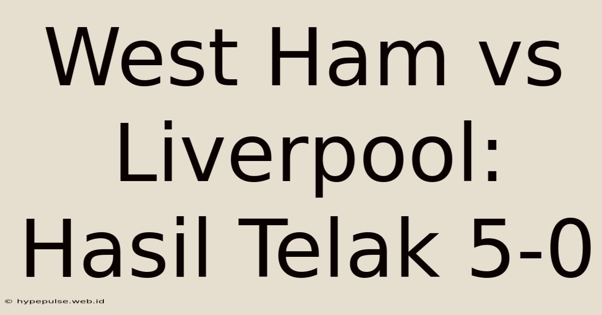 West Ham Vs Liverpool: Hasil Telak 5-0