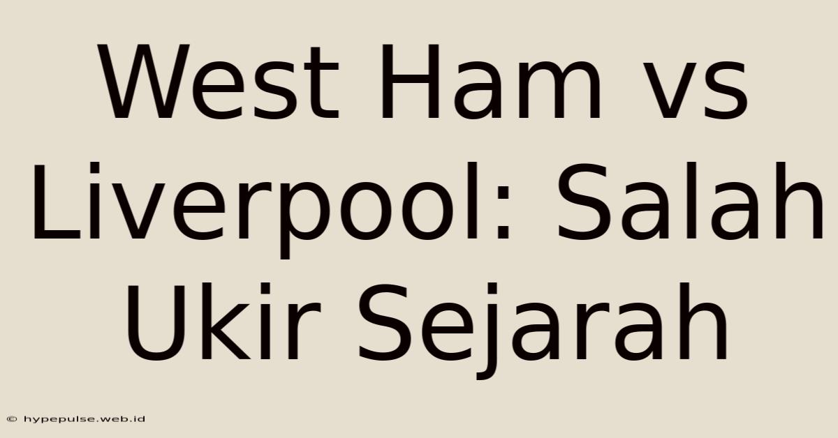 West Ham Vs Liverpool: Salah Ukir Sejarah